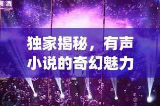 独家揭秘，有声小说的奇幻魅力与梦幻之旅