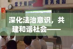深化法治意识,共建和谐社会——检察院专题宣讲活动纪实