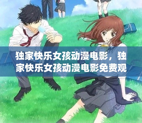 独家快乐女孩动漫电影,独家快乐女孩动漫电影免费观看