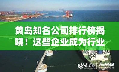 黄岛知名公司排行榜揭晓!这些企业成为行业翘楚!