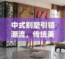 中式别墅引领潮流,传统美学与现代生活的完美融合