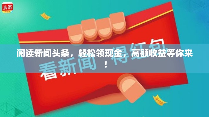 阅读新闻头条，轻松领现金，高额收益等你来！