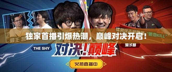 独家首播引爆热潮,巅峰对决开启!