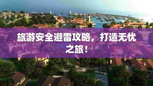 旅游安全避雷攻略,打造无忧之旅!