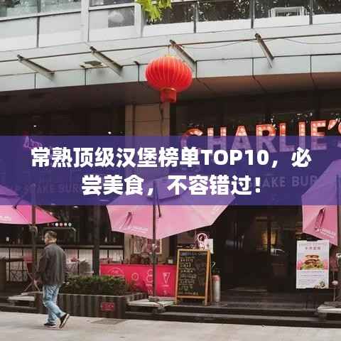 常熟顶级汉堡榜单TOP10，必尝美食，不容错过！