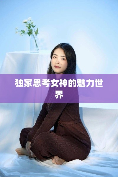 独家思考女神的魅力世界