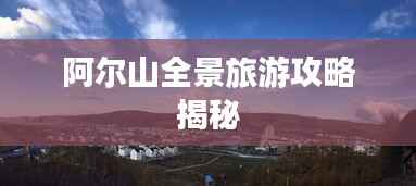 阿尔山全景旅游攻略揭秘