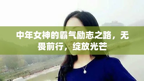 中年女神的霸气励志之路，无畏前行，绽放光芒