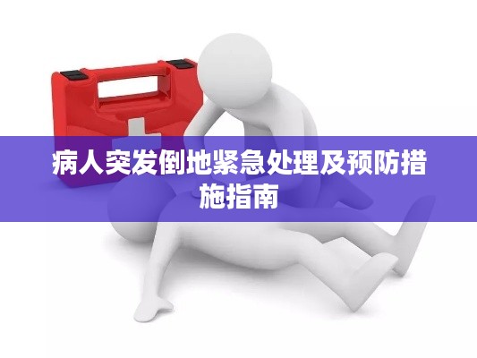 病人突发倒地紧急处理及预防措施指南