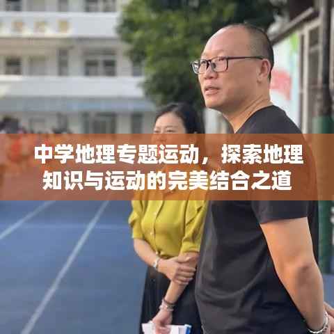 中学地理专题运动,探索地理知识与运动的完美结合之道