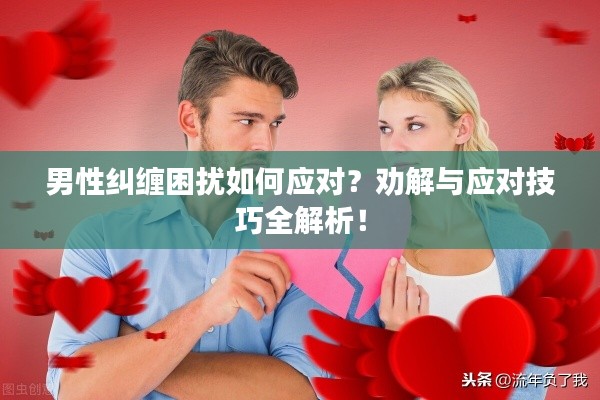男性纠缠困扰如何应对?劝解与应对技巧全解析!