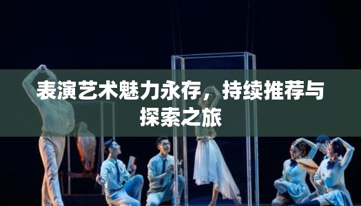 表演艺术魅力永存,持续推荐与探索之旅